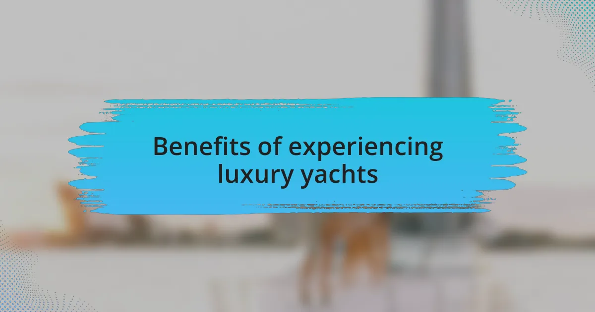 Benefits of experiencing luxury yachts