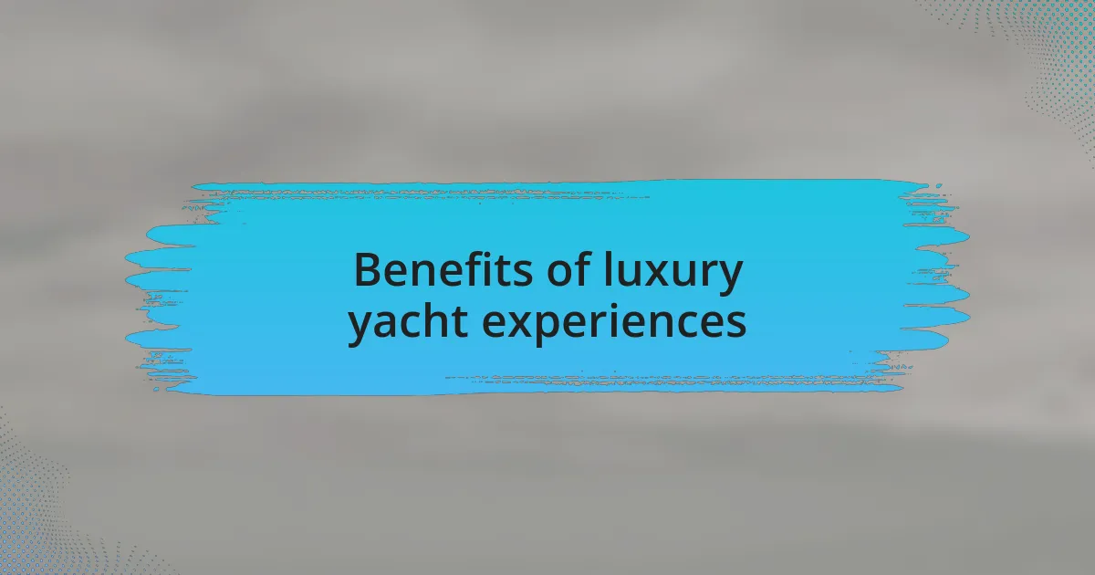 Benefits of luxury yacht experiences