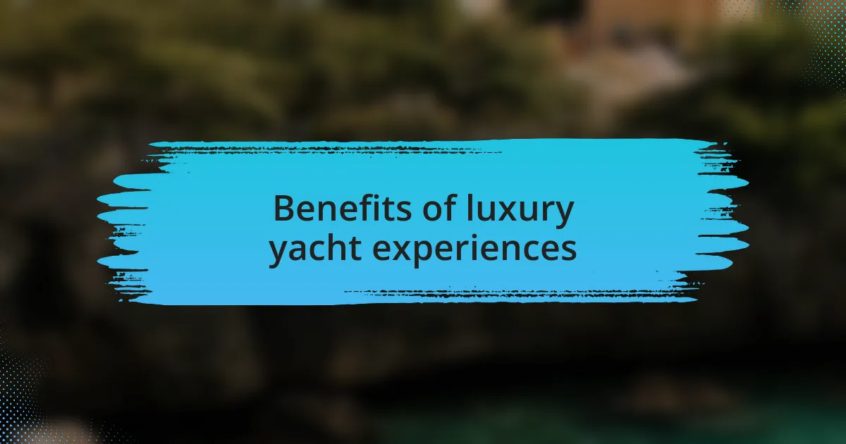 Benefits of luxury yacht experiences