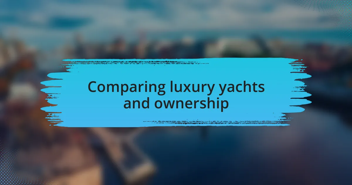 Comparing luxury yachts and ownership