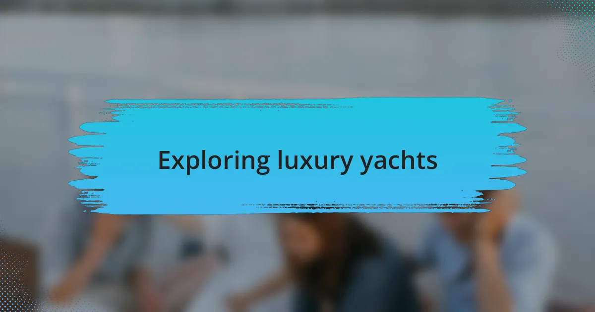 Exploring luxury yachts