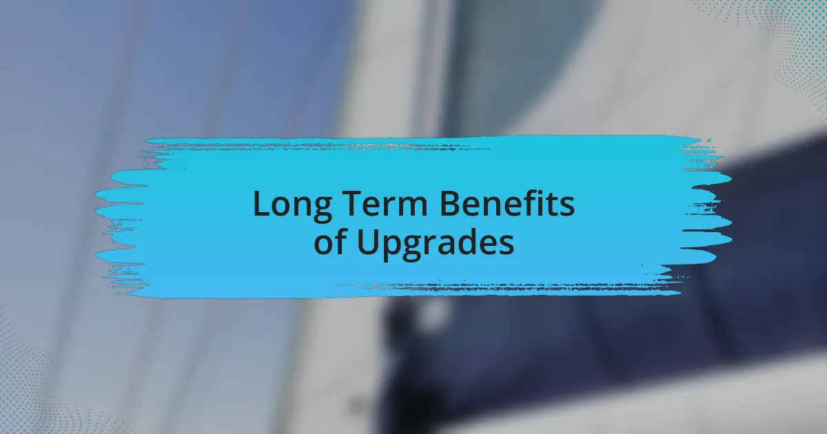 Long Term Benefits of Upgrades