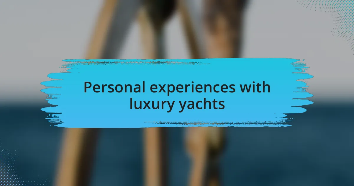 Personal experiences with luxury yachts