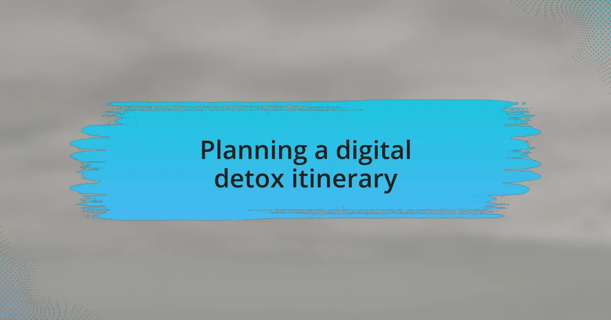 Planning a digital detox itinerary