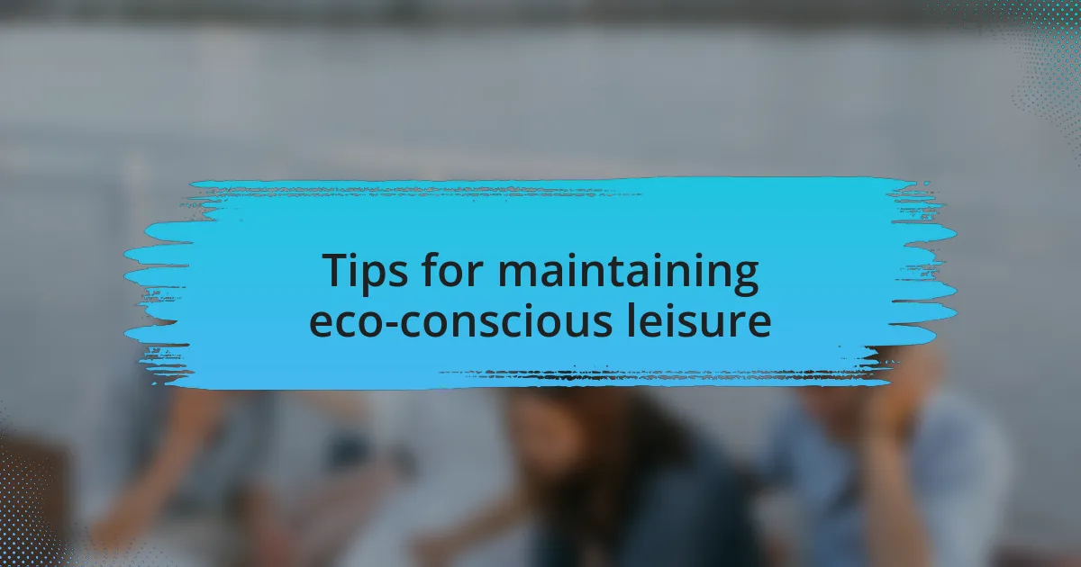 Tips for maintaining eco-conscious leisure